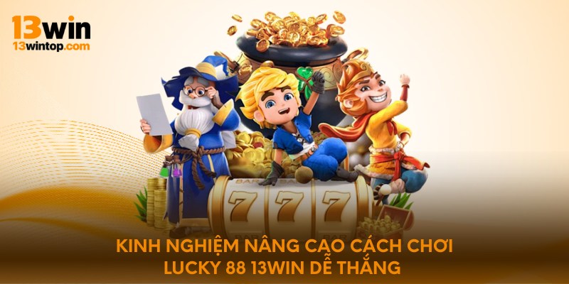 Kinh nghiệm nâng cao cách chơi lucky 88 13win dễ thắng