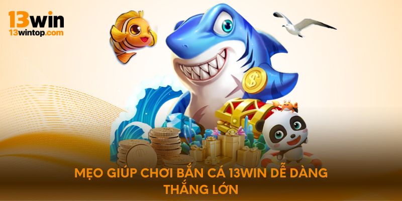 Mẹo giúp chơi bắn cá 13Win dễ dàng thắng lớn