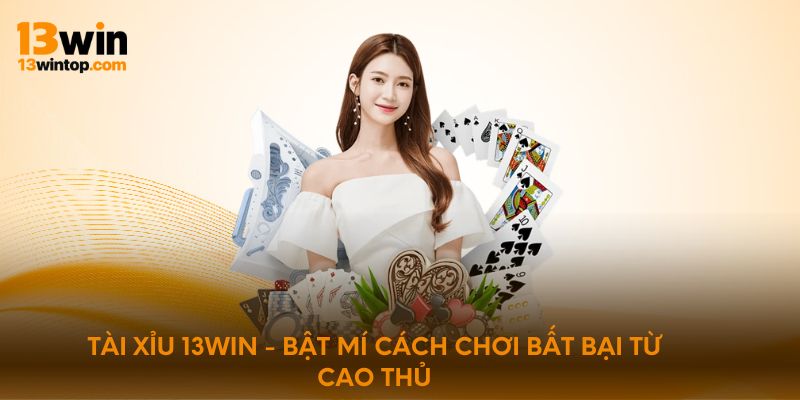 Tài xỉu 13win - Bật mí cách chơi bất bại từ cao thủ 