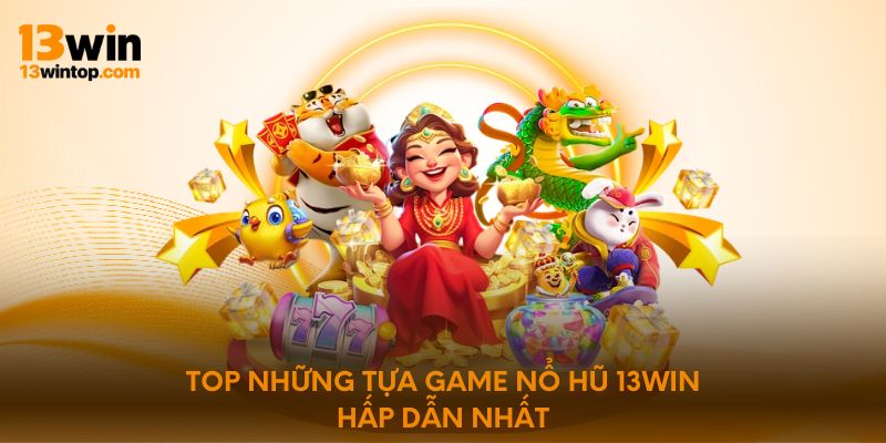 Top những tựa game nổ hũ 13Win hấp dẫn nhất