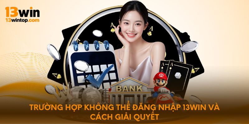 Trường hợp không thể đăng nhập 13WIN và cách giải quyết