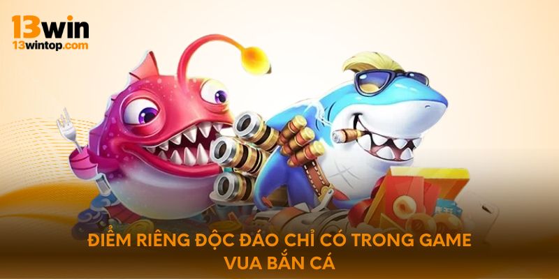 Điểm riêng độc đáo chỉ có trong game vua bắn cá